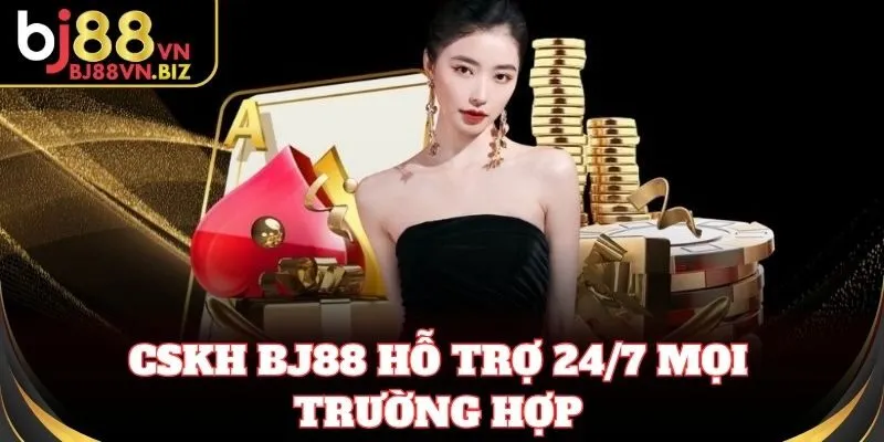 CSKH BJ88 hỗ trợ 24/7 mọi trường hợp