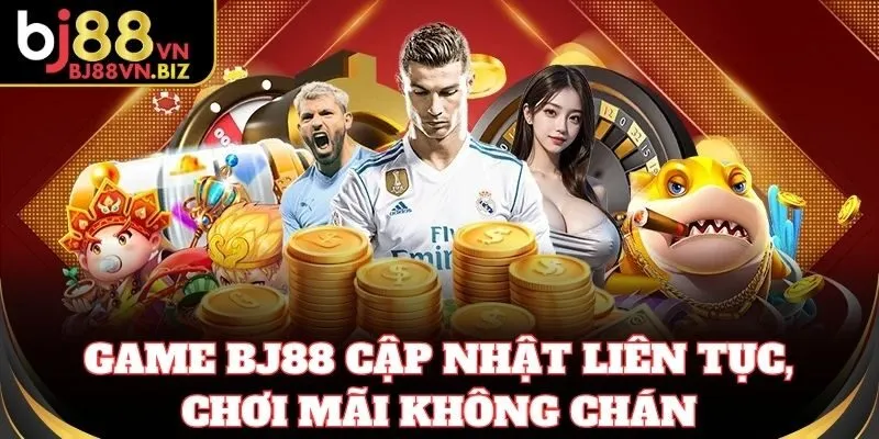 Game BJ88 cập nhật liên tục, chơi mãi không chán