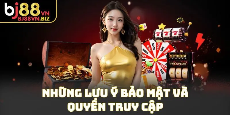 Những lưu ý bảo mật và quyền truy cập